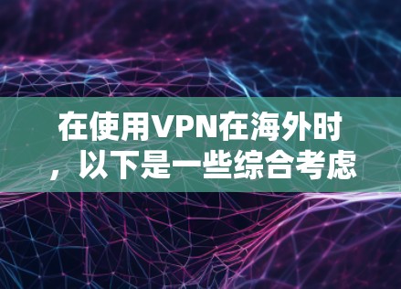 在使用VPN在海外时,以下是一些综合考虑的因素 在使用VPN在海外时,以下是一些综合考虑的因素