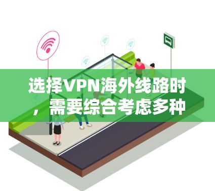 选择VPN海外线路时，需要综合考虑多种因素，以确保最佳的用户体验。以下是一个分步指南，帮助你做出明智的选择