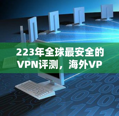 223年全球最安全的VPN评测,海外VPN的未来发展与选择 223年全球最安全的VPN评测,海外VPN的未来发展与选择
