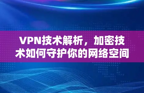 VPN技术解析，加密技术如何守护你的网络空间