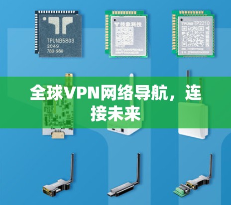 全球VPN网络导航,连接未来 全球VPN网络导航,连接未来