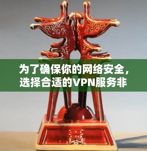 为了确保你的网络安全,选择合适的VPN服务非常重要。以下是一些选择和使用VPN的指南 为了确保你的网络安全,选择合适的VPN服务非常重要。以下是一些选择和使用VPN的指南