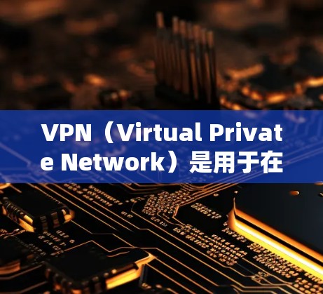 VPN（Virtual Private Network）是用于在互联网上保护数据的安全网络协议。在海外使用VPN下载文件或加密传输，可以有效地保护个人或组织的安全，特别是在需要加密文件的情况下