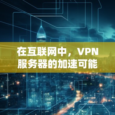 在互联网中,VPN服务器的加速可能指的是如何连接到其他国家的VPN服务器,或者使用VPN协议来连接到这些服务器。以下是一个清晰的步骤指南 在互联网中,VPN服务器的加速可能指的是如何连接到其他国家的VPN服务器,或者使用VPN协议来连接到这些服务器。以下是一个清晰的步骤指南