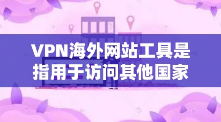 VPN海外网站工具是指用于访问其他国家或地区的网站,并提供VPN功能的工具,帮助用户快速、安全地访问目标网站。以下是详细介绍 VPN海外网站工具是指用于访问其他国家或地区的网站,并提供VPN功能的工具,帮助用户快速、安全地访问目标网站。以下是详细介绍