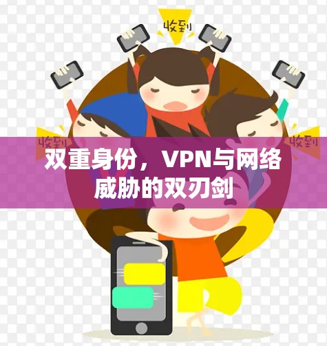 双重身份,VPN与网络威胁的双刃剑 双重身份,VPN与网络威胁的双刃剑