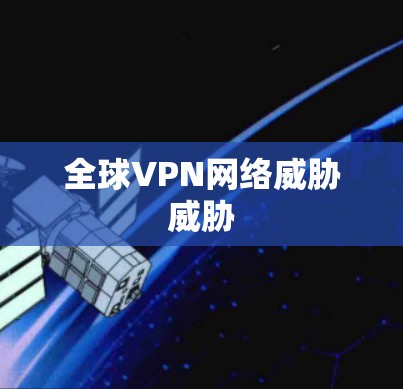 全球VPN网络威胁威胁 全球VPN网络威胁威胁