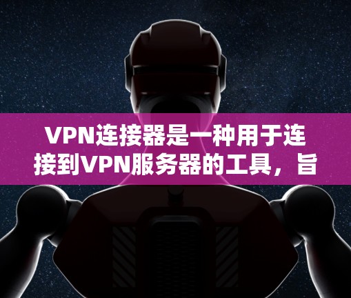 VPN连接器是一种用于连接到VPN服务器的工具,旨在传输数据以实现VPN连接。以下是对VPN连接器的详细分析 VPN连接器是一种用于连接到VPN服务器的工具,旨在传输数据以实现VPN连接。以下是对VPN连接器的详细分析