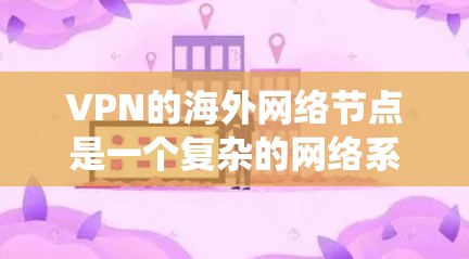 VPN的海外网络节点是一个复杂的网络系统,旨在通过网络虚拟化连接远程用户,提供安全的网络访问。以下是对该领域的详细总结 VPN的海外网络节点是一个复杂的网络系统,旨在通过网络虚拟化连接远程用户,提供安全的网络访问。以下是对该领域的详细总结