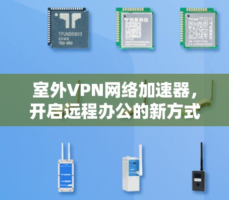 室外VPN网络加速器，开启远程办公的新方式