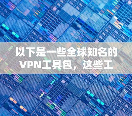 以下是一些全球知名的VPN工具包，这些工具包可以根据您的需求选择适合的