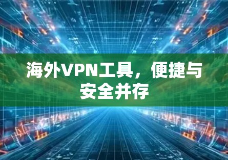 海外VPN工具,便捷与安全并存 海外VPN工具,便捷与安全并存