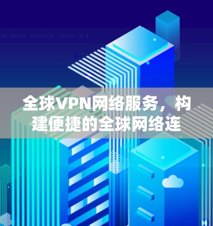 全球VPN网络服务,构建便捷的全球网络连接 全球VPN网络服务,构建便捷的全球网络连接