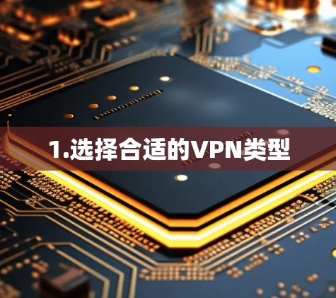 1.选择合适的VPN类型 1.选择合适的VPN类型