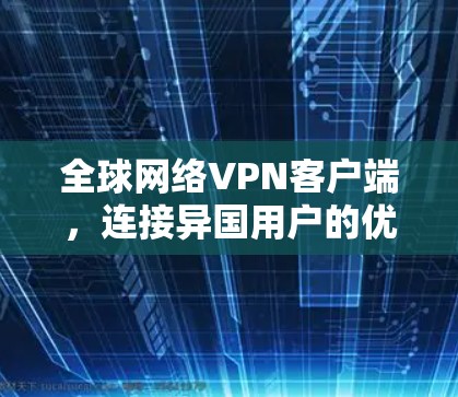 全球网络VPN客户端，连接异国用户的优质选择
