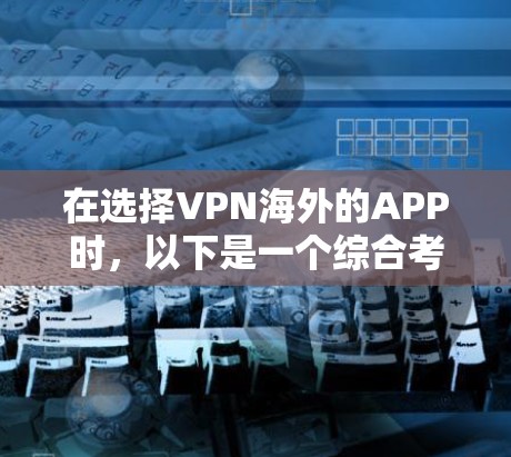 在选择VPN海外的APP时，以下是一个综合考虑的因素和推荐策略
