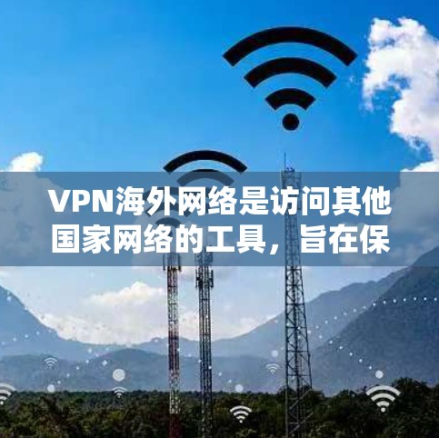 VPN海外网络是访问其他国家网络的工具,旨在保护用户免受网络安全威胁。以下是详细的信息和步骤 VPN海外网络是访问其他国家网络的工具,旨在保护用户免受网络安全威胁。以下是详细的信息和步骤