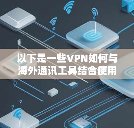 以下是一些VPN如何与海外通讯工具结合使用的方法 以下是一些VPN如何与海外通讯工具结合使用的方法