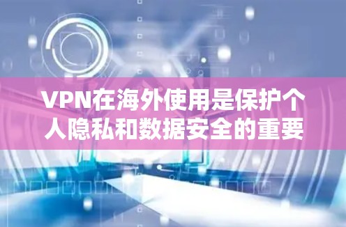 VPN在海外使用是保护个人隐私和数据安全的重要技术，尤其在需要远程访问远程服务器或应用程序时。以下是对VPN在海外使用的一些关键点的详细说明