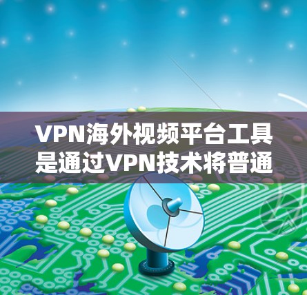 VPN海外视频平台工具是通过VPN技术将普通视频网站的访问权限扩展到其他国家,提供加密、解密和解码功能,从而让全球视频内容得以免费访问。以下是对 VPN 美外视频平台工具的详细分析和推荐 VPN海外视频平台工具是通过VPN技术将普通视频网站的访问权限扩展到其他国家,提供加密、解密和解码功能,从而让全球视频内容得以免费访问。以下是对 VPN 美外视频平台工具的详细分析和推荐