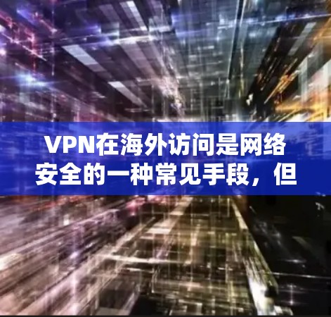 VPN在海外访问是网络安全的一种常见手段，但也需要谨慎使用，以防止数据泄露和网络攻击。以下是一些关键点和建议