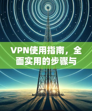 VPN使用指南,全面实用的步骤与技巧 VPN使用指南,全面实用的步骤与技巧