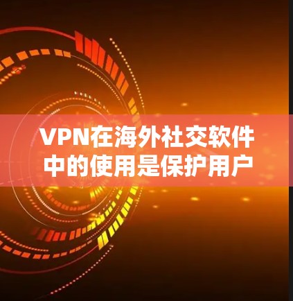 VPN在海外社交软件中的使用是保护用户隐私和数据安全的一种有效方式。以下是一个综合性的思考过程，涵盖VPN在这些软件中的应用、连接方式、安全性、使用问题及维护建议