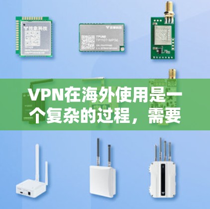 VPN在海外使用是一个复杂的过程，需要综合考虑多个因素来确保安全和合规。以下是一些具体的步骤和注意事项，帮助您更好地使用VPN