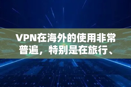 VPN在海外的使用非常普遍,特别是在旅行、商务或需要保持稳定的网络连接时。以下是一些推荐的VPN平台和方法,帮助您在海外找到可靠的VPN连接 VPN在海外的使用非常普遍,特别是在旅行、商务或需要保持稳定的网络连接时。以下是一些推荐的VPN平台和方法,帮助您在海外找到可靠的VPN连接