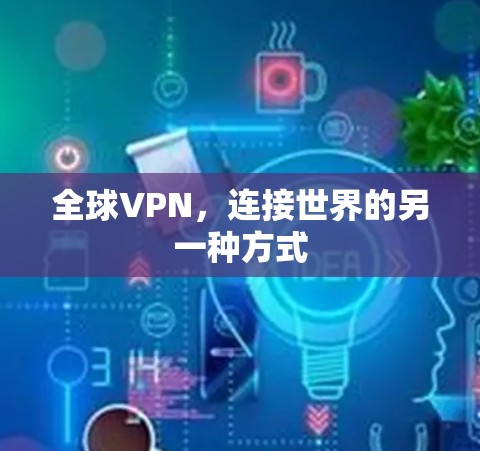 全球VPN,连接世界的另一种方式 全球VPN,连接世界的另一种方式