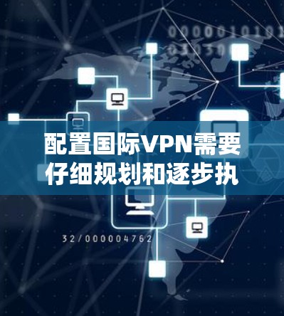 配置国际VPN需要仔细规划和逐步执行，以下是一步步的指南