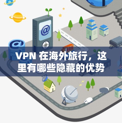 VPN 在海外旅行,这里有哪些隐藏的优势? VPN 在海外旅行,这里有哪些隐藏的优势?