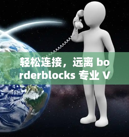 轻松连接，远离 borderblocks 专业 VPN 安装指南