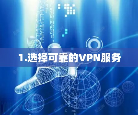 1.选择可靠的VPN服务