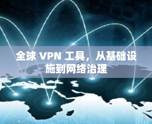 全球 VPN 工具,从基础设施到网络治理 全球 VPN 工具,从基础设施到网络治理