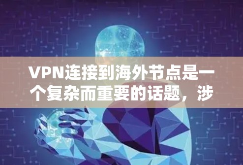 VPN连接到海外节点是一个复杂而重要的话题,涉及技术、管理和服务等多个方面。以下是一步步的解决方案 VPN连接到海外节点是一个复杂而重要的话题,涉及技术、管理和服务等多个方面。以下是一步步的解决方案