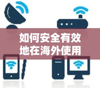 如何安全有效地在海外使用VPN? 如何安全有效地在海外使用VPN?
