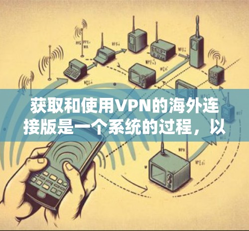获取和使用VPN的海外连接版是一个系统的过程,以下是一步步的指南 获取和使用VPN的海外连接版是一个系统的过程,以下是一步步的指南
