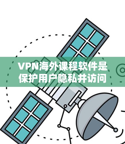 VPN海外课程软件是保护用户隐私并访问外部网站的重要工具，适用于用户访问多个国家的网络环境。以下是关于这些软件的详细信息