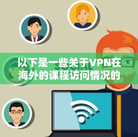 以下是一些关于VPN在海外的课程访问情况的要点