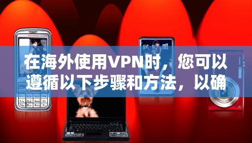 在海外使用VPN时，您可以遵循以下步骤和方法，以确保安全和高效