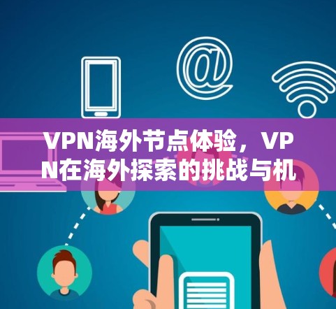VPN海外节点体验,VPN在海外探索的挑战与机遇 VPN海外节点体验,VPN在海外探索的挑战与机遇