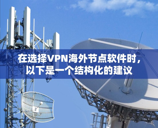 在选择VPN海外节点软件时,以下是一个结构化的建议 在选择VPN海外节点软件时,以下是一个结构化的建议