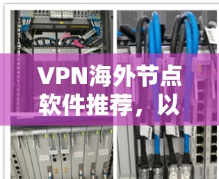 VPN海外节点软件推荐,以下几种软件各有特点,适合不同的需求 VPN海外节点软件推荐,以下几种软件各有特点,适合不同的需求