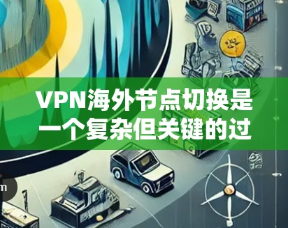 VPN海外节点切换是一个复杂但关键的过程，以下是分步指南
