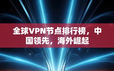 全球VPN节点排行榜,中国领先,海外崛起 全球VPN节点排行榜,中国领先,海外崛起