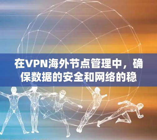 在VPN海外节点管理中,确保数据的安全和网络的稳定是一个复杂但重要的过程。以下是一个系统化的指南,帮助您全面理解和实施VPN海外节点管理策略 在VPN海外节点管理中,确保数据的安全和网络的稳定是一个复杂但重要的过程。以下是一个系统化的指南,帮助您全面理解和实施VPN海外节点管理策略