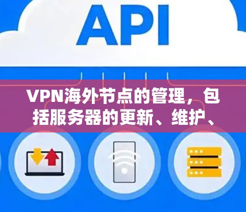 VPN海外节点的管理，包括服务器的更新、维护、安全配置等，是一个复杂而重要的过程。以下是关于如何管理和更新VPN海外节点的关键点