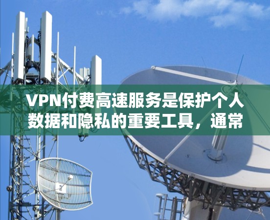 VPN付费高速服务是保护个人数据和隐私的重要工具,通常通过连接到服务器实现。以下是关于这些服务的详细内容 VPN付费高速服务是保护个人数据和隐私的重要工具,通常通过连接到服务器实现。以下是关于这些服务的详细内容