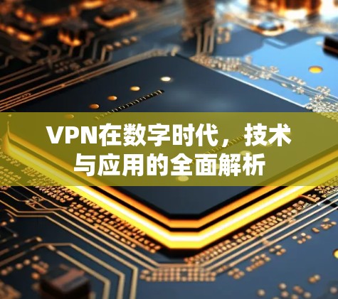 VPN在数字时代，技术与应用的全面解析